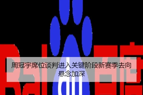 周冠宇席位谈判进入关键阶段新赛季去向悬念加深 - CS