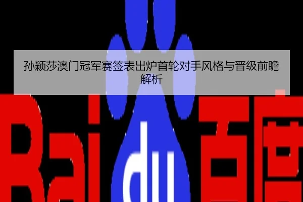 孙颖莎澳门冠军赛签表出炉首轮对手风格与晋级前瞻解析 - CS
